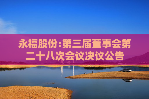 永福股份:第三届董事会第二十八次会议决议公告
