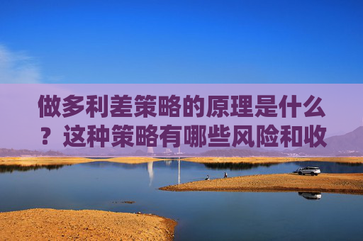 做多利差策略的原理是什么？这种策略有哪些风险和收益？