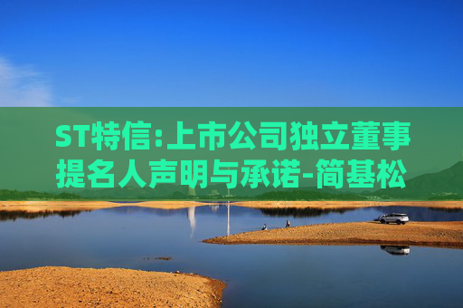 ST特信:上市公司独立董事提名人声明与承诺-简基松