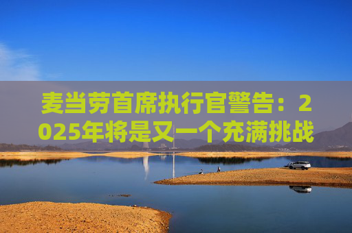 麦当劳首席执行官警告：2025年将是又一个充满挑战的一年