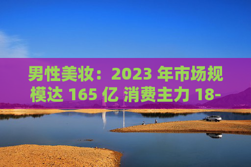 男性美妆：2023 年市场规模达 165 亿 消费主力 18-30 岁