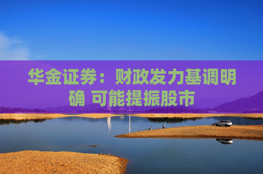 华金证券：财政发力基调明确 可能提振股市