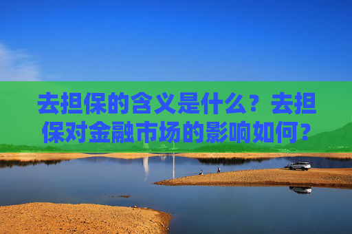 去担保的含义是什么？去担保对金融市场的影响如何？