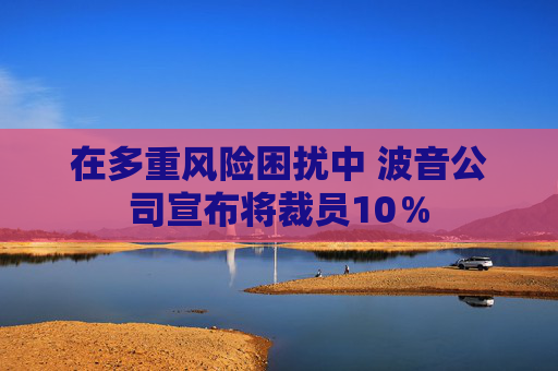 在多重风险困扰中 波音公司宣布将裁员10％