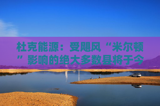 杜克能源：受飓风“米尔顿”影响的绝大多数县将于今晚恢复