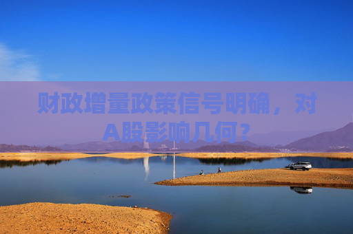 财政增量政策信号明确，对A股影响几何？