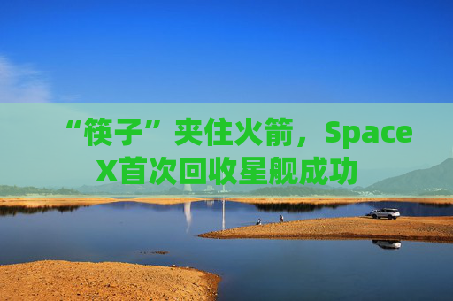“筷子”夹住火箭，SpaceX首次回收星舰成功