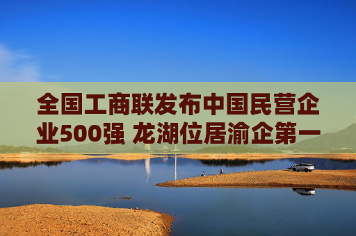 全国工商联发布中国民营企业500强 龙湖位居渝企第一