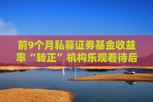 前9个月私募证券基金收益率“转正”机构乐观看待后市