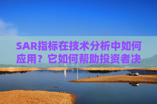 SAR指标在技术分析中如何应用？它如何帮助投资者决策？