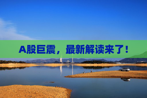 A股巨震，最新解读来了！