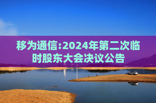 移为通信:2024年第二次临时股东大会决议公告