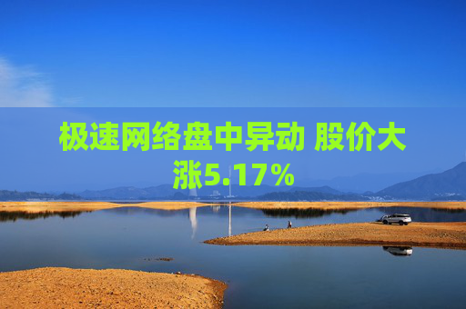 极速网络盘中异动 股价大涨5.17%