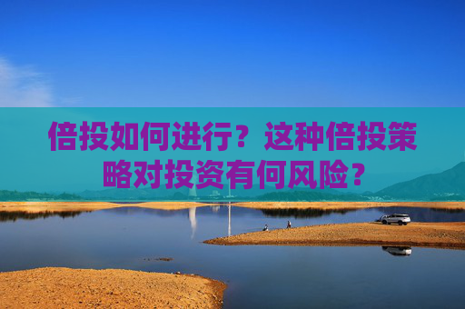 倍投如何进行？这种倍投策略对投资有何风险？