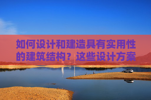 如何设计和建造具有实用性的建筑结构？这些设计方案有什么创新点？
