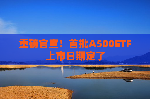 重磅官宣！首批A500ETF上市日期定了