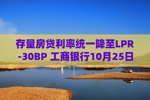 存量房贷利率统一降至LPR-30BP 工商银行10月25日起调整