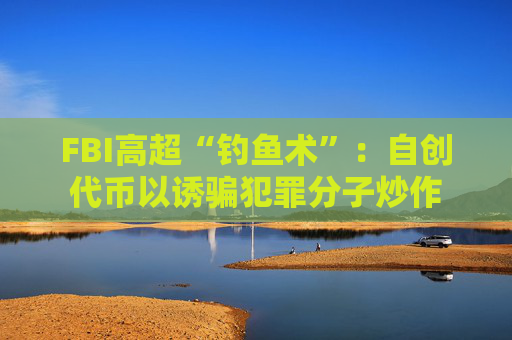 FBI高超“钓鱼术”：自创代币以诱骗犯罪分子炒作