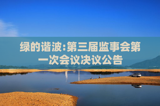绿的谐波:第三届监事会第一次会议决议公告