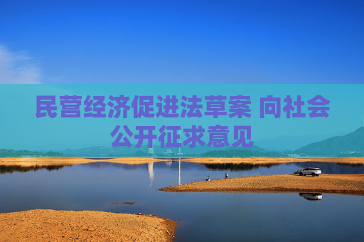 民营经济促进法草案 向社会公开征求意见