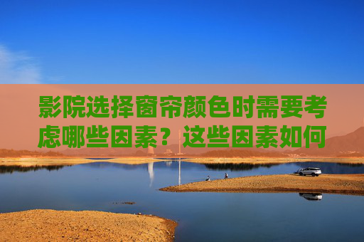 影院选择窗帘颜色时需要考虑哪些因素？这些因素如何影响观影体验？