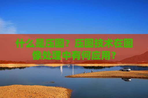 什么是压图？压图技术在图像处理中有何应用？