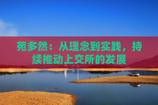 苑多然：从理念到实践，持续推动上交所的发展
