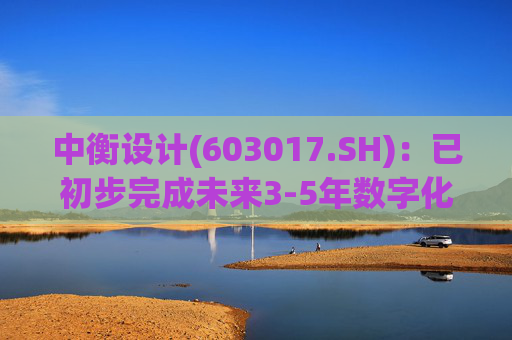 中衡设计(603017.SH)：已初步完成未来3-5年数字化战略规划