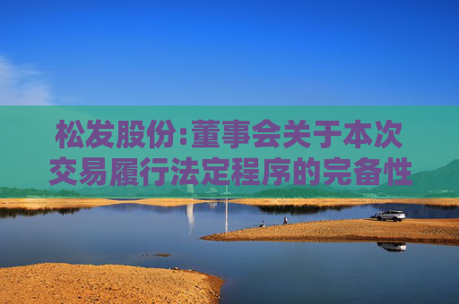 松发股份:董事会关于本次交易履行法定程序的完备性、合规性及提交法律文件的有效性的说明