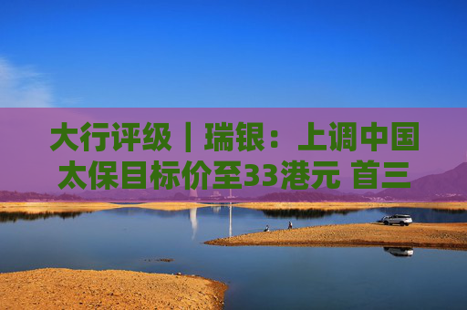 大行评级｜瑞银：上调中国太保目标价至33港元 首三季度净利润预告超预期