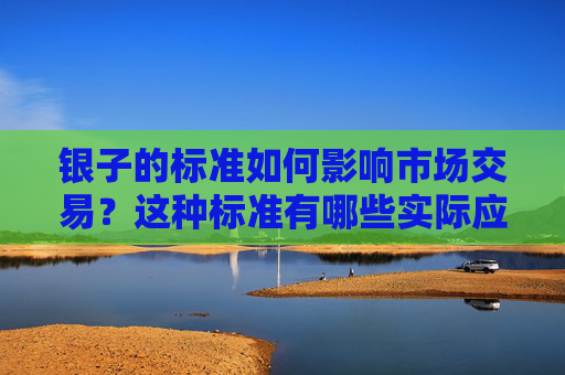 银子的标准如何影响市场交易？这种标准有哪些实际应用？