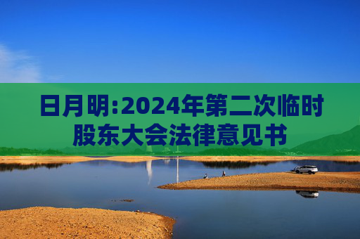 日月明:2024年第二次临时股东大会法律意见书