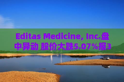 Editas Medicine, Inc.盘中异动 股价大跌5.07%报3.28美元