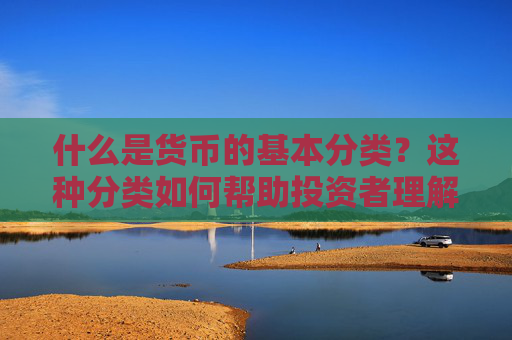 什么是货币的基本分类？这种分类如何帮助投资者理解市场？