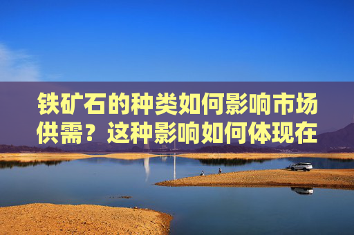 铁矿石的种类如何影响市场供需？这种影响如何体现在价值波动上？