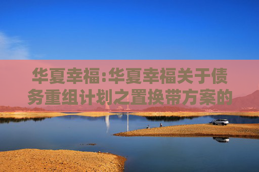 华夏幸福:华夏幸福关于债务重组计划之置换带方案的通知公告