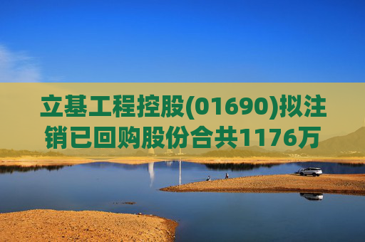 立基工程控股(01690)拟注销已回购股份合共1176万股