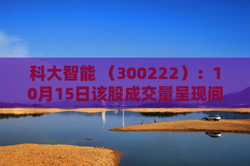 科大智能 （300222）：10月15日该股成交量呈现间隔放量状态