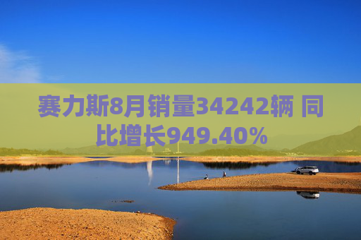 赛力斯8月销量34242辆 同比增长949.40%
