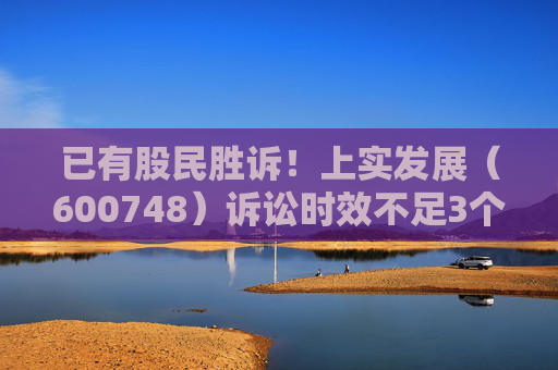 已有股民胜诉！上实发展（600748）诉讼时效不足3个月，欲挽损需尽快
