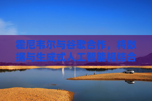 霍尼韦尔与谷歌合作，将数据与生成式人工智能相结合