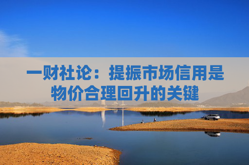 一财社论：提振市场信用是物价合理回升的关键