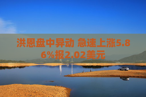 洪恩盘中异动 急速上涨5.86%报2.02美元