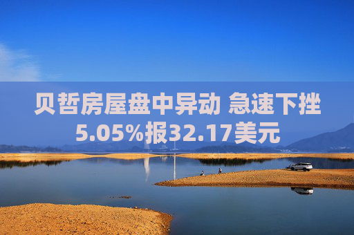 贝哲房屋盘中异动 急速下挫5.05%报32.17美元