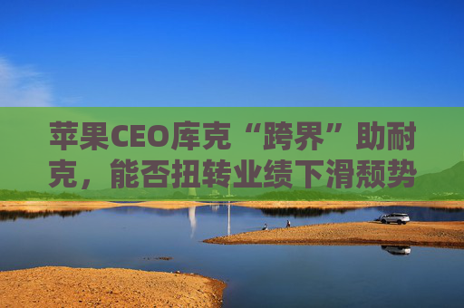 苹果CEO库克“跨界”助耐克，能否扭转业绩下滑颓势?