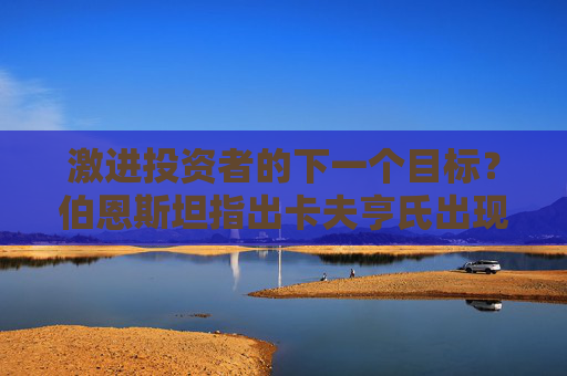 激进投资者的下一个目标？伯恩斯坦指出卡夫亨氏出现“可疑”多头