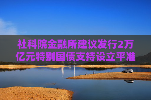 社科院金融所建议发行2万亿元特别国债支持设立平准基金，A50ETF华宝（159596）核心资产持续获益