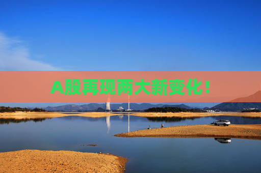 A股再现两大新变化！