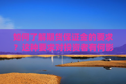如何了解期货保证金的要求？这种要求对投资者有何影响？