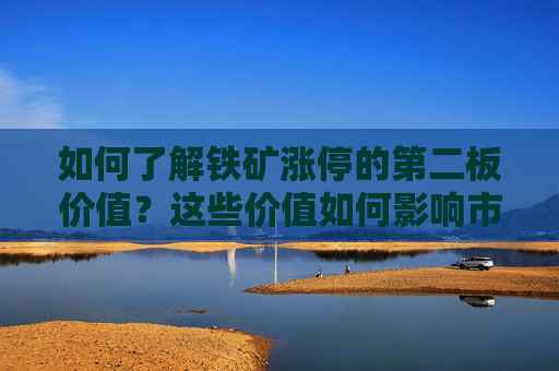 如何了解铁矿涨停的第二板价值？这些价值如何影响市场波动？